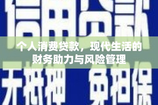渭源个人消费贷款,现代生活的财务助力与风险管理 渭源个人消费贷款,现代生活的财务助力与风险管理