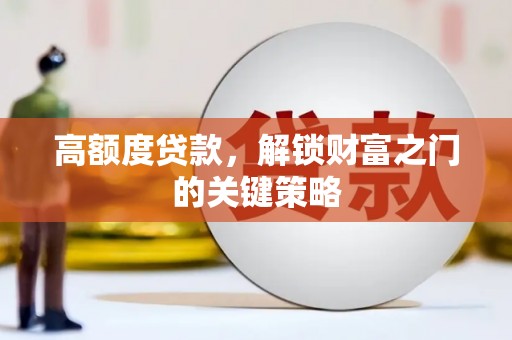 科尔沁左翼后旗高额度贷款，解锁财富之门的关键策略