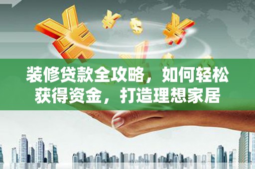 古冶装修贷款全攻略，如何轻松获得资金，打造理想家居
