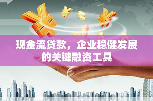 双台子现金流贷款，企业稳健发展的关键融资工具
