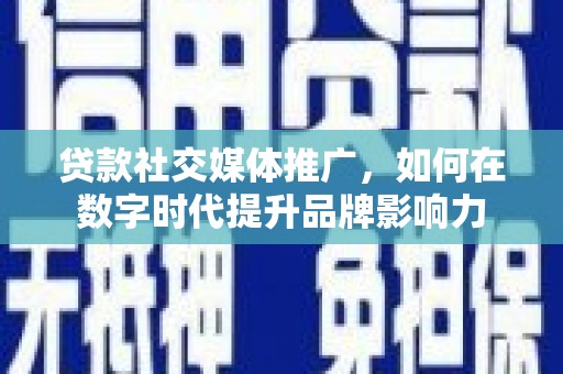 公馆贷款社交媒体推广，如何在数字时代提升品牌影响力