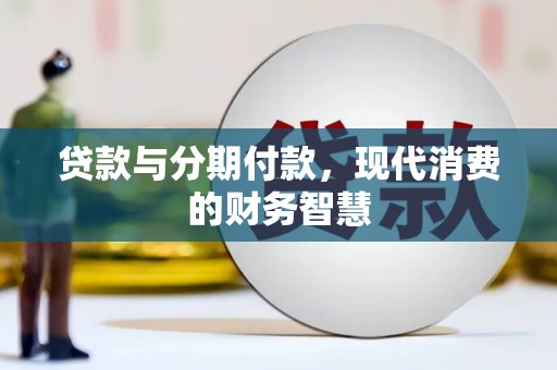 乡城贷款与分期付款，现代消费的财务智慧