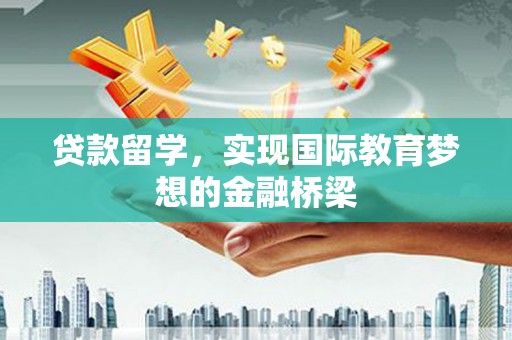 嵊泗贷款留学，实现国际教育梦想的金融桥梁
