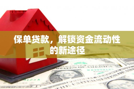 七里河保单贷款，解锁资金流动性的新途径