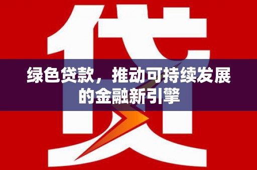 临潭绿色贷款，推动可持续发展的金融新引擎
