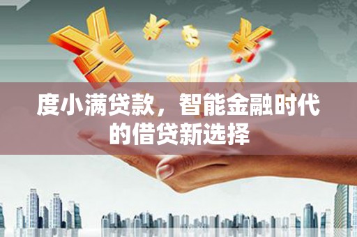 延安度小满贷款，智能金融时代的借贷新选择