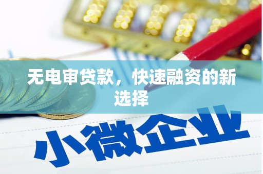 英德无电审贷款，快速融资的新选择