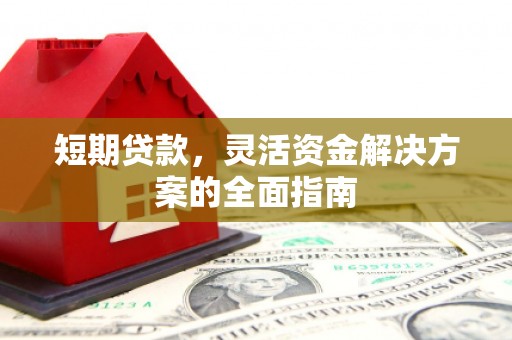 通山短期贷款，灵活资金解决方案的全面指南