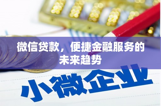 洪江微信贷款，便捷金融服务的未来趋势