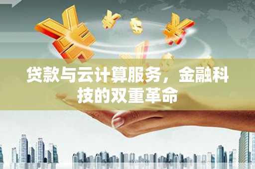 利辛贷款与云计算服务，金融科技的双重革命