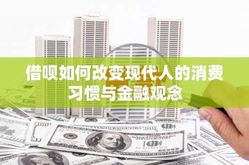 鹿泉借呗如何改变现代人的消费习惯与金融观念