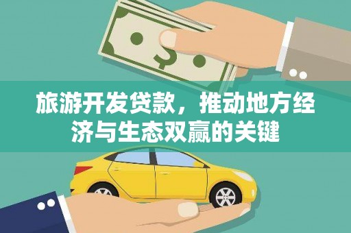 六枝旅游开发贷款，推动地方经济与生态双赢的关键