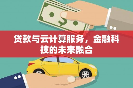 峰峰矿区贷款与云计算服务，金融科技的未来融合