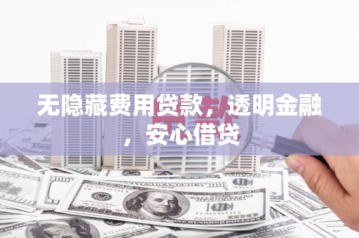 玉田无隐藏费用贷款，透明金融，安心借贷