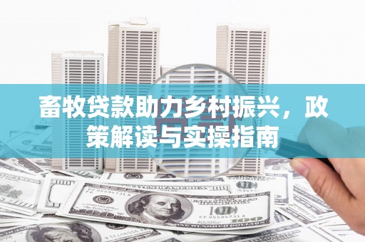 外埔畜牧贷款助力乡村振兴，政策解读与实操指南