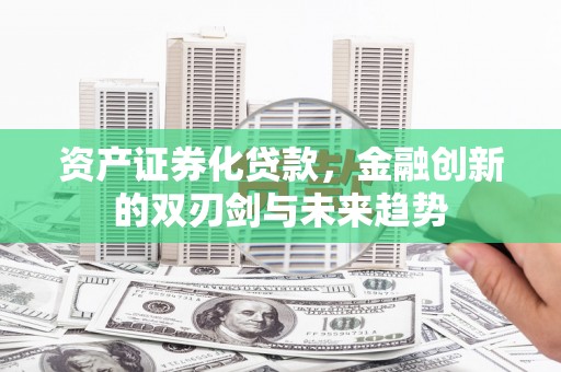 靖州资产证券化贷款，金融创新的双刃剑与未来趋势