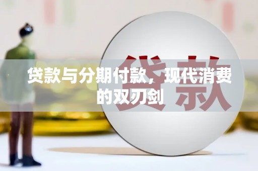 临漳贷款与分期付款，现代消费的双刃剑