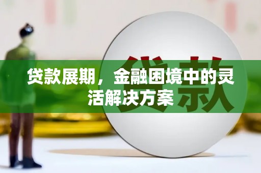 东势贷款展期，金融困境中的灵活解决方案