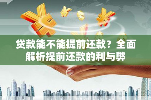 榆次贷款能不能提前还款？全面解析提前还款的利与弊