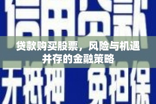 金湖贷款购买股票，风险与机遇并存的金融策略