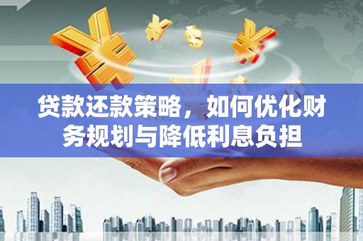 云和贷款还款策略，如何优化财务规划与降低利息负担