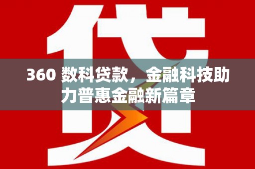 广德360 数科贷款，金融科技助力普惠金融新篇章