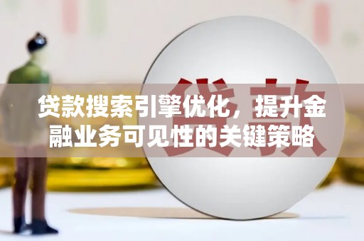 丰城贷款搜索引擎优化，提升金融业务可见性的关键策略