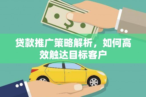 镇平贷款推广策略解析，如何高效触达目标客户