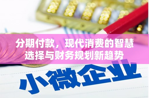 扎赉特旗分期付款，现代消费的智慧选择与财务规划新趋势