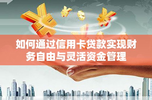 固镇如何通过信用卡贷款实现财务自由与灵活资金管理