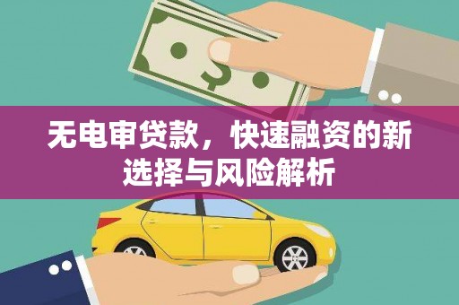 三湾无电审贷款，快速融资的新选择与风险解析