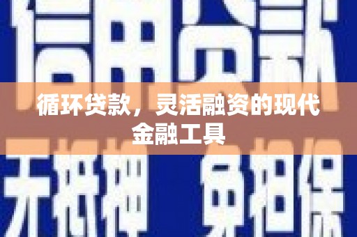 鼓山循环贷款，灵活融资的现代金融工具