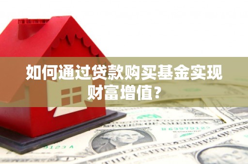 员林如何通过贷款购买基金实现财富增值？