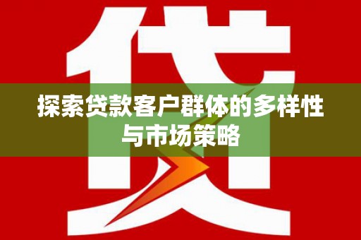 龙岗探索贷款客户群体的多样性与市场策略