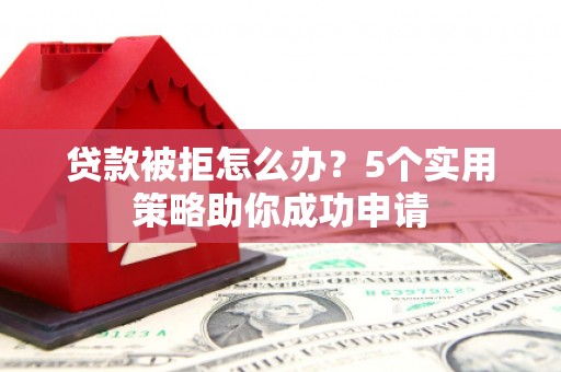 绥滨贷款被拒怎么办？5个实用策略助你成功申请
