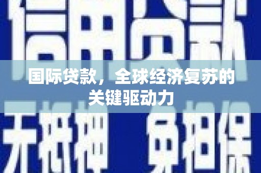 庐江国际贷款，全球经济复苏的关键驱动力