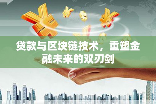 英德贷款与区块链技术，重塑金融未来的双刃剑