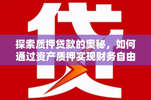 沈河探索质押贷款的奥秘，如何通过资产质押实现财务自由