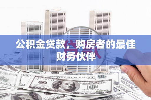 城东公积金贷款，购房者的最佳财务伙伴