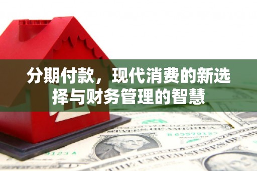 渭源分期付款，现代消费的新选择与财务管理的智慧