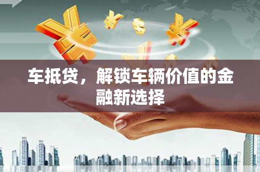 富蕴车抵贷，解锁车辆价值的金融新选择