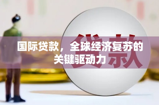 观音国际贷款，全球经济复苏的关键驱动力