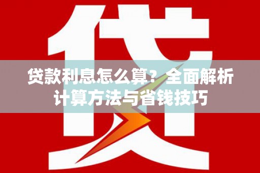沁源贷款利息怎么算？全面解析计算方法与省钱技巧