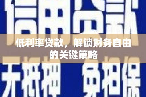 安图低利率贷款，解锁财务自由的关键策略