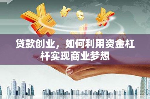 大兴安岭贷款创业，如何利用资金杠杆实现商业梦想