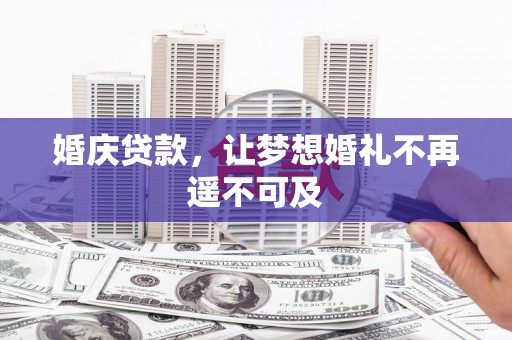洮南婚庆贷款，让梦想婚礼不再遥不可及