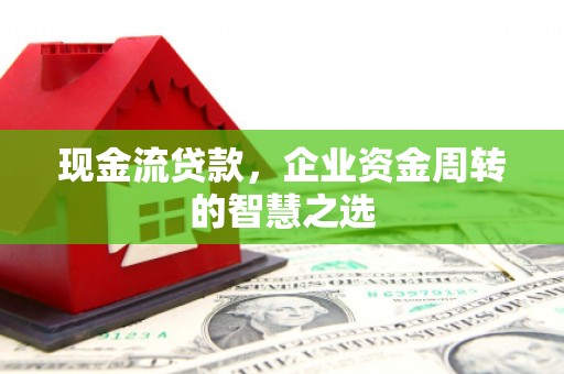 关西现金流贷款，企业资金周转的智慧之选