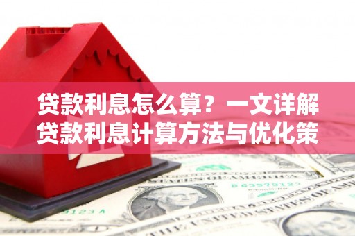 靖西贷款利息怎么算？一文详解贷款利息计算方法与优化策略