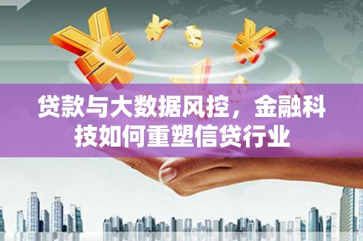 芙蓉贷款与大数据风控，金融科技如何重塑信贷行业