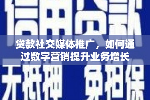 风顺堂区贷款社交媒体推广，如何通过数字营销提升业务增长